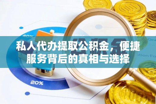 文圣私人代办提取公积金，便捷服务背后的真相与选择