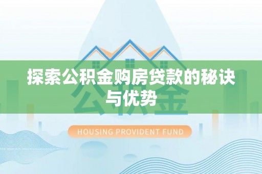 文圣探索公积金购房贷款的秘诀与优势