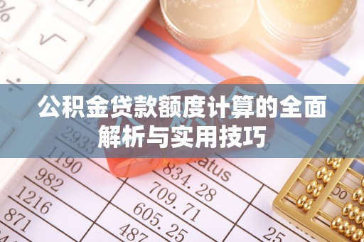 文圣公积金贷款额度计算的全面解析与实用技巧