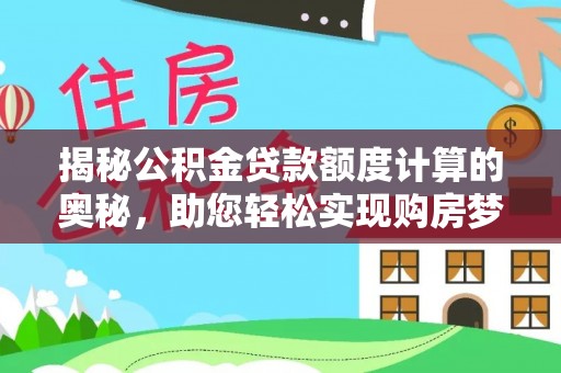 文圣揭秘公积金贷款额度计算的奥秘，助您轻松实现购房梦想