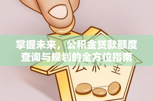 文圣掌握未来，公积金贷款额度查询与规划的全方位指南