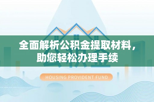 文圣全面解析公积金提取材料，助您轻松办理手续