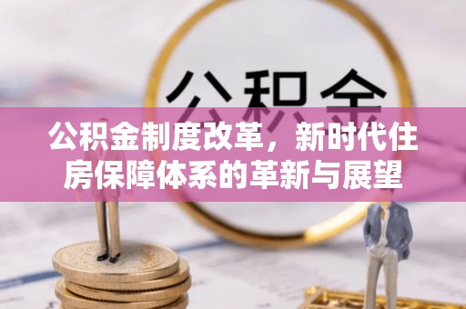 文圣公积金制度改革，新时代住房保障体系的革新与展望