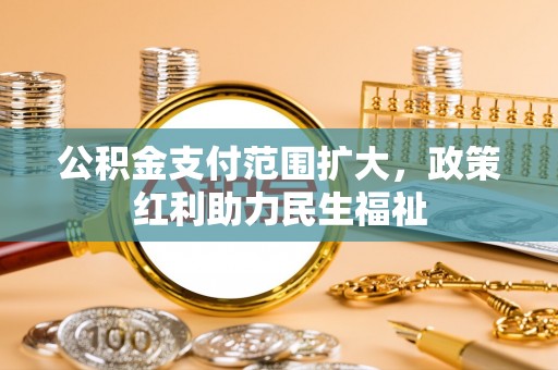 文圣公积金支付范围扩大，政策红利助力民生福祉