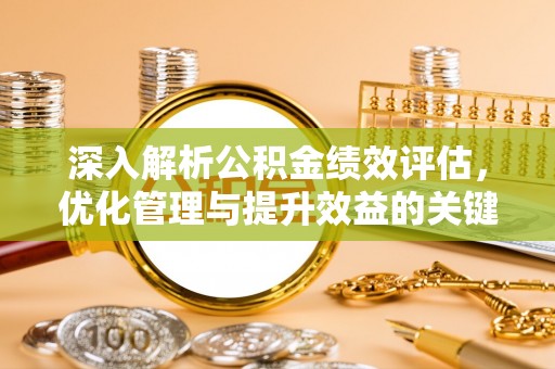 文圣深入解析公积金绩效评估，优化管理与提升效益的关键路径