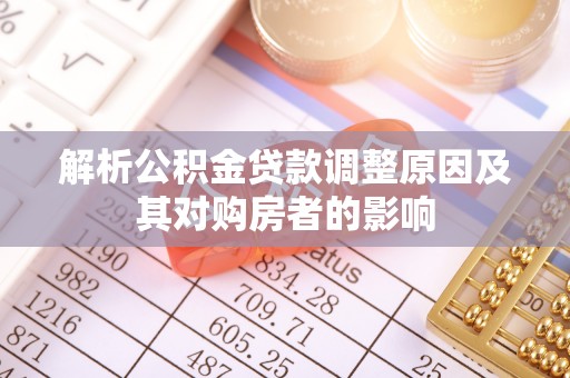 文圣解析公积金贷款调整原因及其对购房者的影响