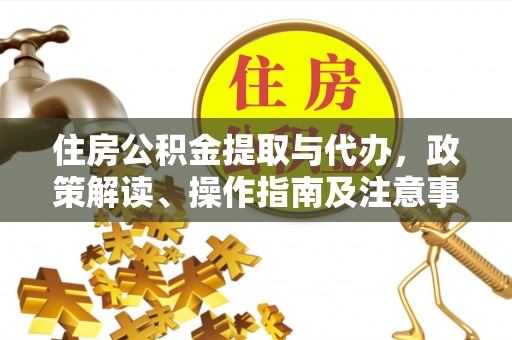 文圣住房公积金提取与代办，政策解读、操作指南及注意事项