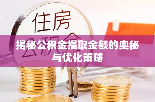 文圣揭秘公积金提取金额的奥秘与优化策略