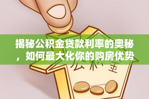 文圣揭秘公积金贷款利率的奥秘，如何最大化你的购房优势