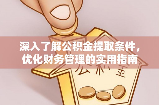 文圣深入了解公积金提取条件，优化财务管理的实用指南