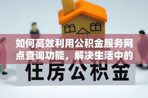 文圣如何高效利用公积金服务网点查询功能，解决生活中的资金难题