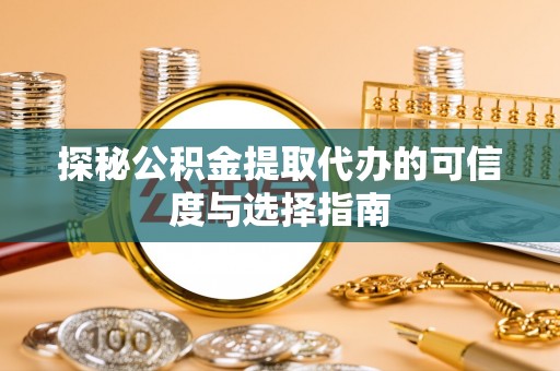 文圣探秘公积金提取代办的可信度与选择指南