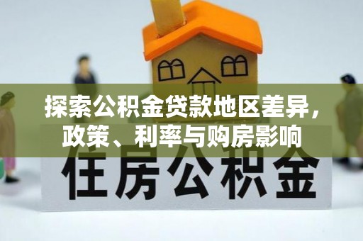 文圣探索公积金贷款地区差异，政策、利率与购房影响