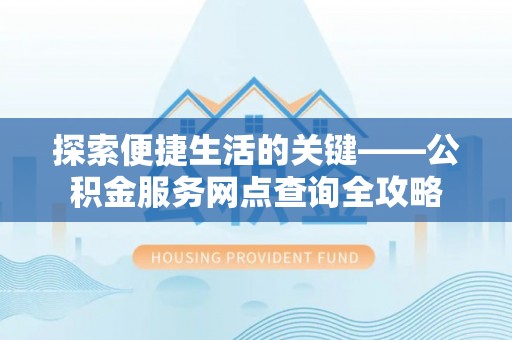 文圣探索便捷生活的关键——公积金服务网点查询全攻略