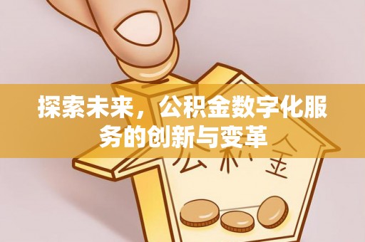 文圣探索未来，公积金数字化服务的创新与变革