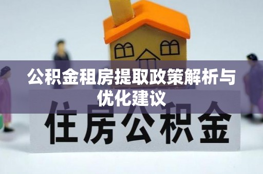 文圣公积金租房提取政策解析与优化建议
