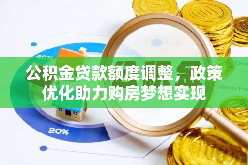 文圣公积金贷款额度调整，政策优化助力购房梦想实现