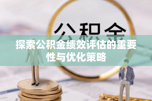 文圣探索公积金绩效评估的重要性与优化策略