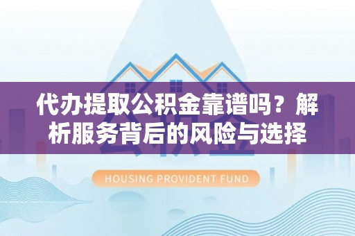 文圣代办提取公积金靠谱吗？解析服务背后的风险与选择