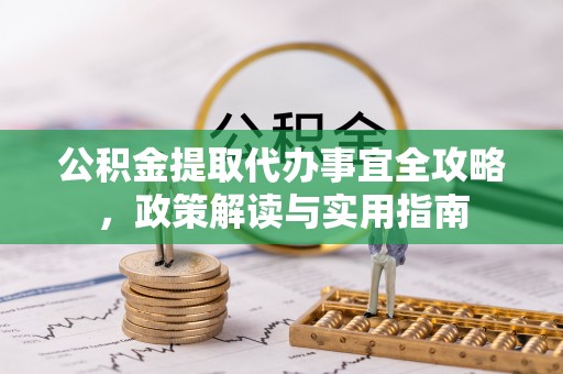 文圣公积金提取代办事宜全攻略，政策解读与实用指南