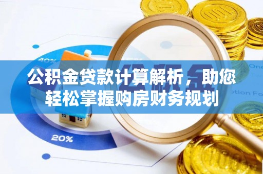 文圣公积金贷款计算解析，助您轻松掌握购房财务规划