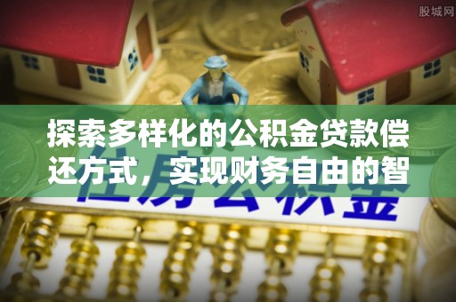 文圣探索多样化的公积金贷款偿还方式，实现财务自由的智慧选择