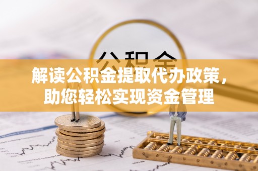 文圣解读公积金提取代办政策，助您轻松实现资金管理