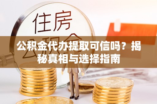 文圣公积金代办提取可信吗？揭秘真相与选择指南