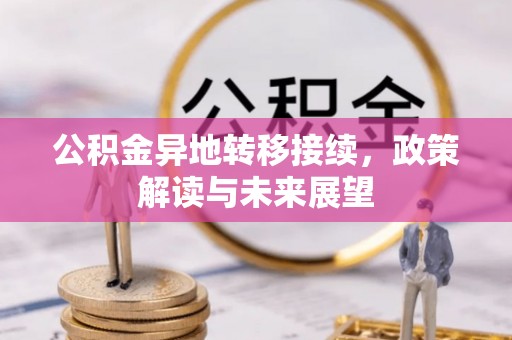文圣公积金异地转移接续，政策解读与未来展望