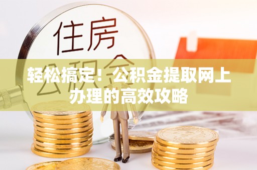 文圣轻松搞定！公积金提取网上办理的高效攻略
