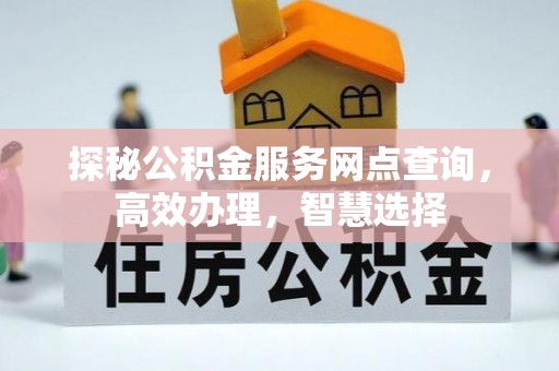 文圣探秘公积金服务网点查询，高效办理，智慧选择