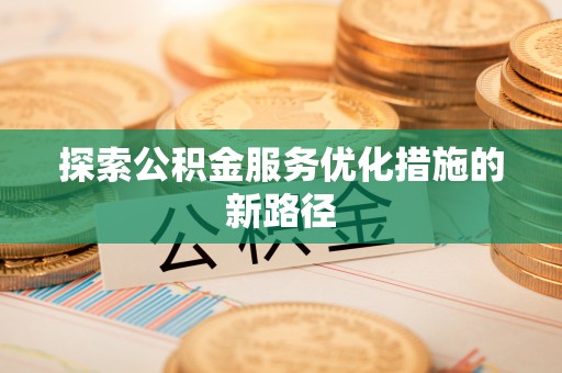 文圣探索公积金服务优化措施的新路径
