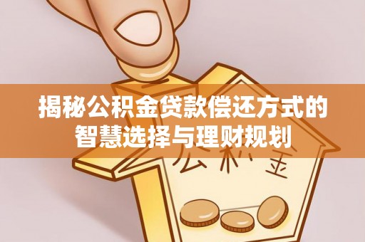 文圣揭秘公积金贷款偿还方式的智慧选择与理财规划