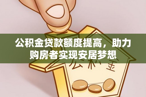 文圣公积金贷款额度提高，助力购房者实现安居梦想