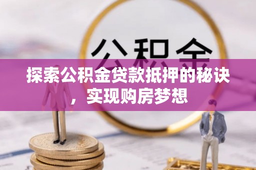 文圣探索公积金贷款抵押的秘诀，实现购房梦想