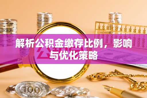 文圣解析公积金缴存比例，影响与优化策略