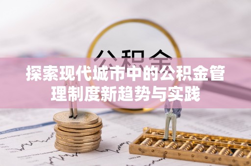文圣探索现代城市中的公积金管理制度新趋势与实践