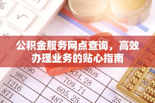 文圣公积金服务网点查询，高效办理业务的贴心指南