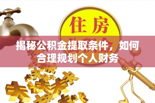 文圣揭秘公积金提取条件，如何合理规划个人财务