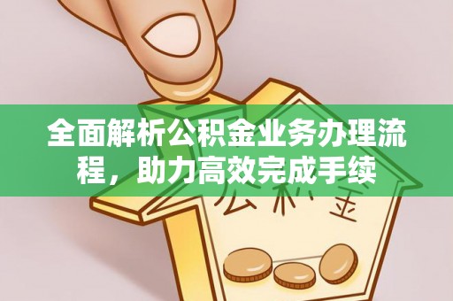 文圣全面解析公积金业务办理流程，助力高效完成手续
