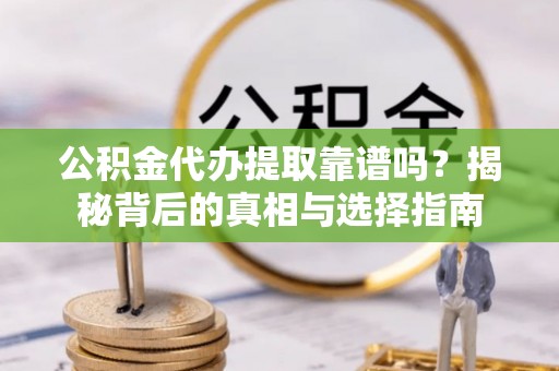 文圣公积金代办提取靠谱吗？揭秘背后的真相与选择指南
