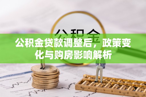 文圣公积金贷款调整后，政策变化与购房影响解析