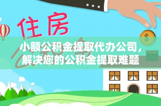 文圣小额公积金提取代办公司，解决您的公积金提取难题