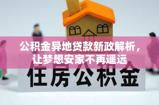 文圣公积金异地贷款新政解析，让梦想安家不再遥远