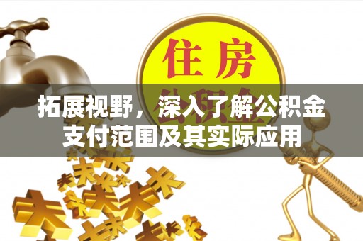 文圣拓展视野，深入了解公积金支付范围及其实际应用