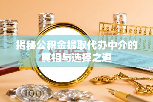 文圣揭秘公积金提取代办中介的真相与选择之道