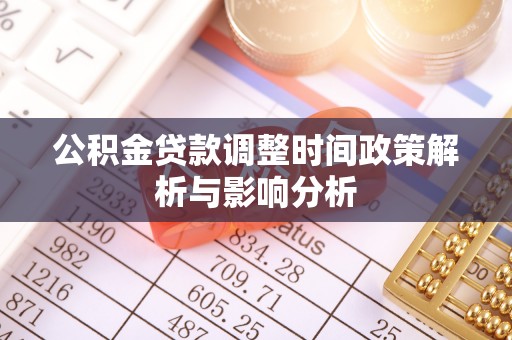 文圣公积金贷款调整时间政策解析与影响分析