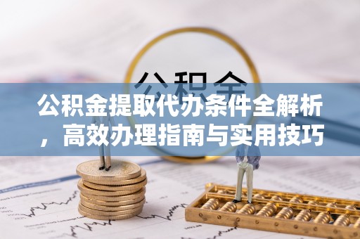 文圣公积金提取代办条件全解析，高效办理指南与实用技巧