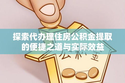 文圣探索代办理住房公积金提取的便捷之道与实际效益