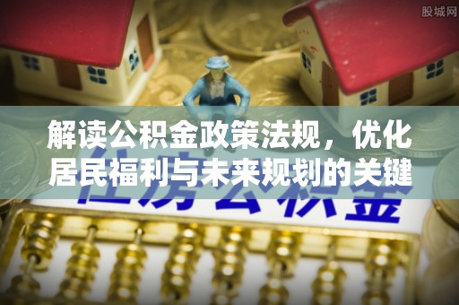 文圣解读公积金政策法规，优化居民福利与未来规划的关键